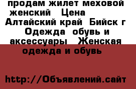 продам жилет меховой женский › Цена ­ 4 500 - Алтайский край, Бийск г. Одежда, обувь и аксессуары » Женская одежда и обувь   